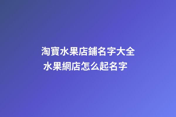 淘寶水果店鋪名字大全 水果網店怎么起名字-第1張-店鋪起名-玄機派